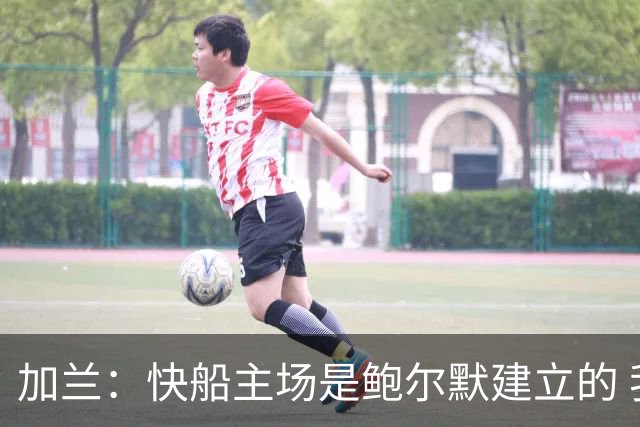 加兰：快船主场是鲍尔默建立的 我们必须守护这里并为他赢球
