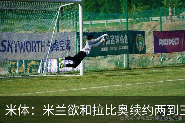 米体：米兰欲和拉比奥续约两到三年，并继续包含续约选项