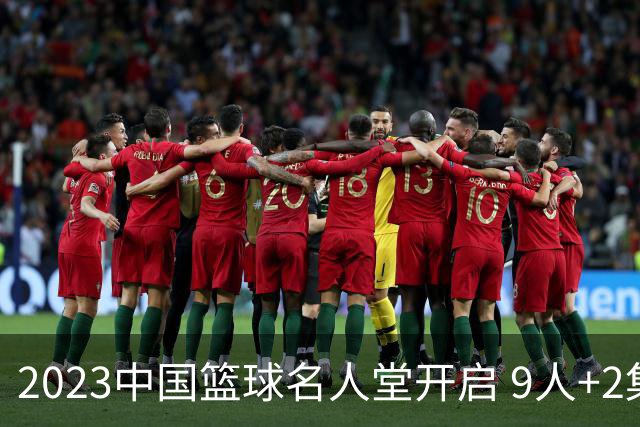 2023中国篮球名人堂开启 9人+2集体得到举荐